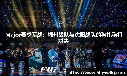 Major赛季军战：福州战队与沈阳战队的稳扎稳打对决