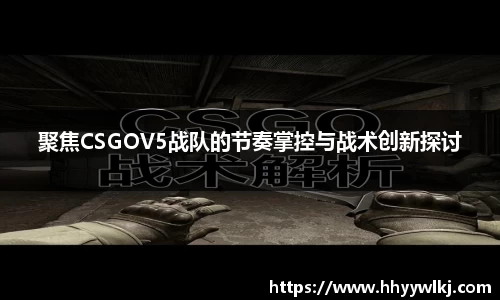 聚焦CSGOV5战队的节奏掌控与战术创新探讨