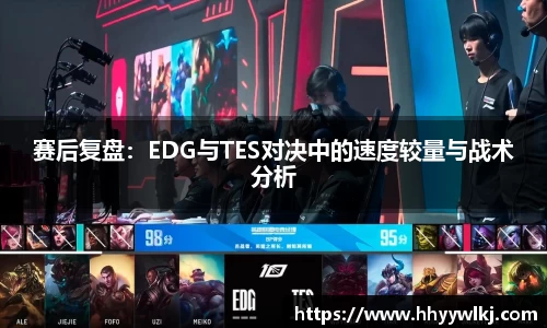 赛后复盘：EDG与TES对决中的速度较量与战术分析