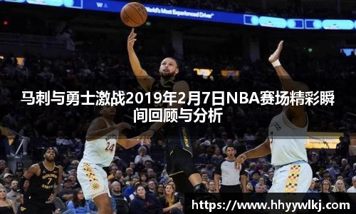 马刺与勇士激战2019年2月7日NBA赛场精彩瞬间回顾与分析