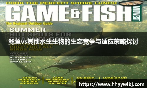 鲶鱼vs其他水生生物的生态竞争与适应策略探讨